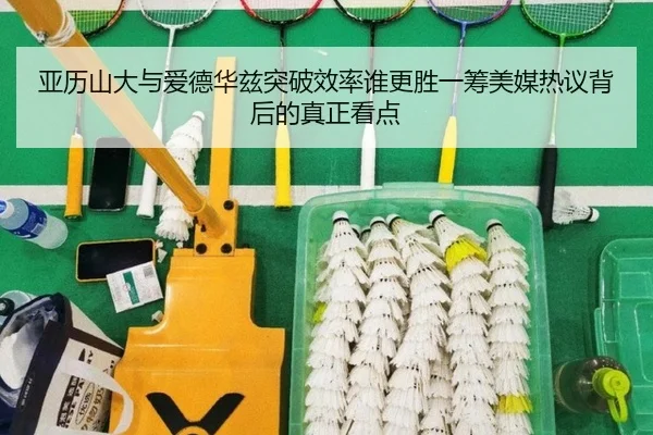 亚历山大与爱德华兹突破效率谁更胜一筹美媒热议背后的真正看点