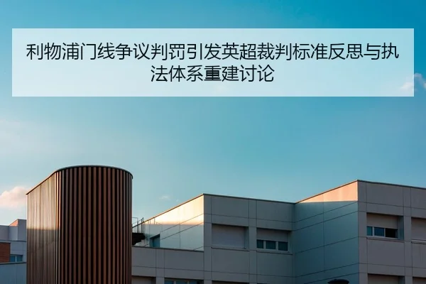 利物浦门线争议判罚引发英超裁判标准反思与执法体系重建讨论