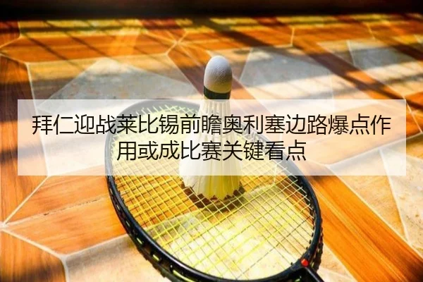拜仁迎战莱比锡前瞻奥利塞边路爆点作用或成比赛关键看点