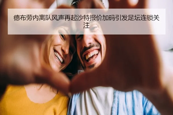 德布劳内离队风声再起沙特报价加码引发足坛连锁关注